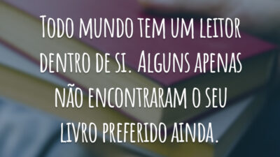 Todo mundo tem um leitor dentro de si. Alguns apenas não encontraram o seu livro preferido ainda.