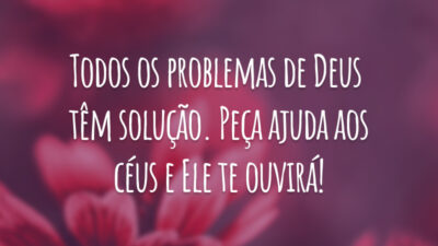 Todos os problemas de Deus têm solução. Peça ajuda aos céus e Ele te ouvirá!