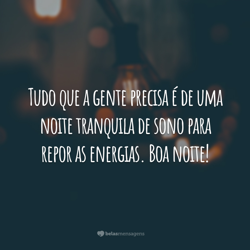 Tudo que a gente precisa é de uma noite tranquila de sono para repor as energias. Boa noite!