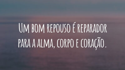 Um bom repouso é reparador para a alma, corpo e coração.