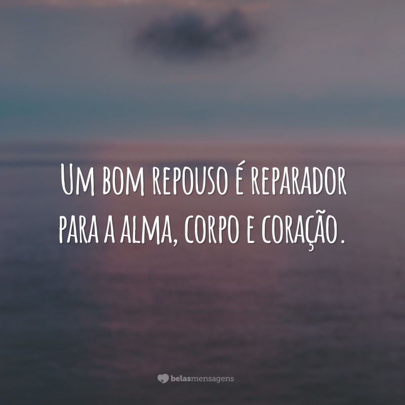 Um bom repouso é reparador para a alma, corpo e coração.