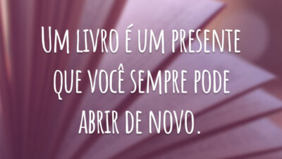 Um livro é um presente que você sempre pode abrir de novo.