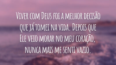 Viver com Deus foi a melhor decisão que já tomei na vida. Depois que Ele veio morar no meu coração, nunca mais me senti vazio.