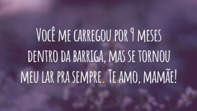 Você me carregou por 9 meses dentro da barriga, mas se tornou meu lar pra sempre. Te amo, mamãe!