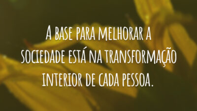 A base para melhorar a sociedade está na transformação interior de cada pessoa.