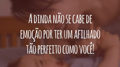 A dinda não se cabe de emoção por ter um afilhado tão perfeito como você!
