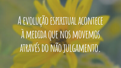 A evolução espiritual acontece à medida que nos movemos através do não julgamento.