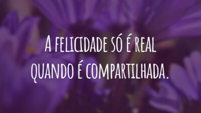 A felicidade só é real quando é compartilhada.