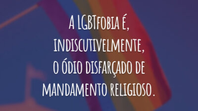 A LGBTfobia é, indiscutivelmente, o ódio disfarçado de mandamento religioso.
