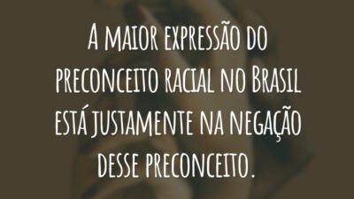 A maior expressão do preconceito racial no Brasil está justamente na negação desse preconceito.