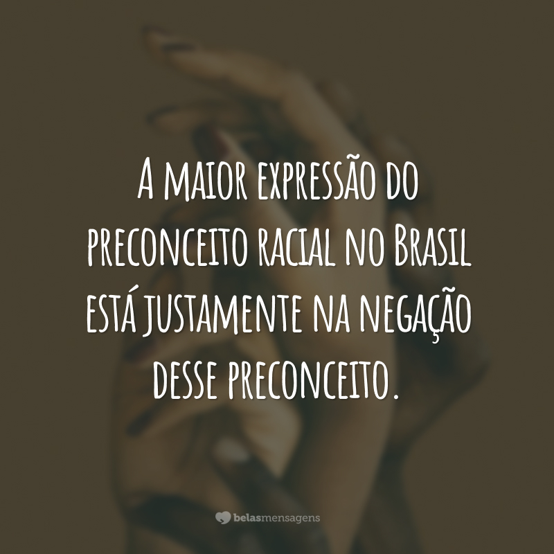 A maior expressão do preconceito racial no Brasil está justamente na negação desse preconceito.