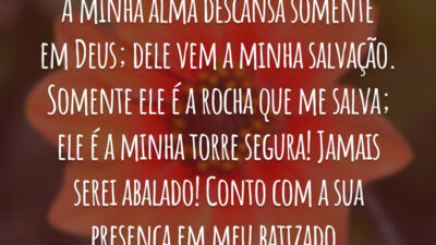 A minha alma descansa somente em Deus; dele vem a minha salvação. Somente ele é a rocha que me salva; ele é a minha torre segura! Jamais serei abalado! Conto com a sua presença em meu batizado.