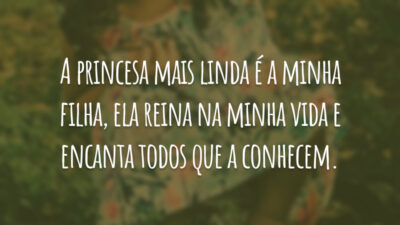 A princesa mais linda é a minha filha, ela reina na minha vida e encanta todos que a conhecem.