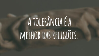 A tolerância é a melhor das religiões.