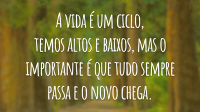 A vida é um ciclo, temos altos e baixos, mas o importante é que tudo sempre passa e o novo chega.