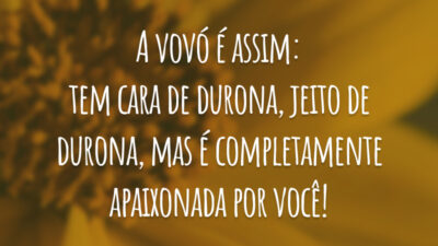 A vovó é assim: tem cara de durona, jeito de durona, mas é completamente apaixonada por você!