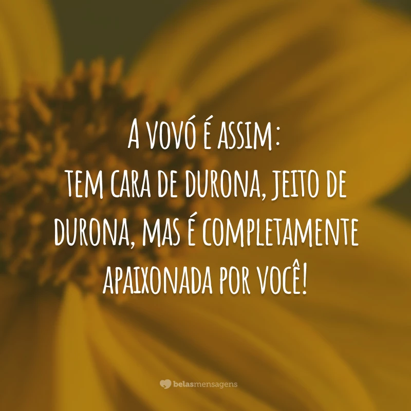 A vovó é assim: tem cara de durona, jeito de durona, mas é completamente apaixonada por você!