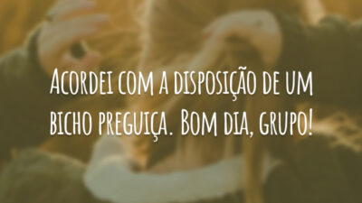 Acordei com a disposição de um bicho preguiça. Bom dia, grupo!
