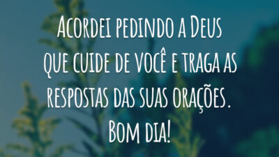 Acordei pedindo a Deus que cuide de você e traga as respostas das suas orações. Bom dia!