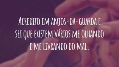 Acredito em anjos-da-guarda e sei que existem vários me olhando e me livrando do mal.