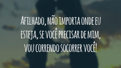 Afilhado, não importa onde eu esteja, se você precisar de mim, vou correndo socorrer você!