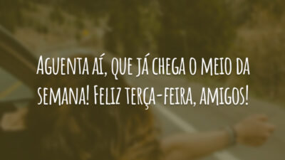 Aguenta aí, que já chega o meio da semana! Feliz terça-feira, amigos!