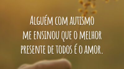 Alguém com autismo me ensinou que o melhor presente de todos é o amor.