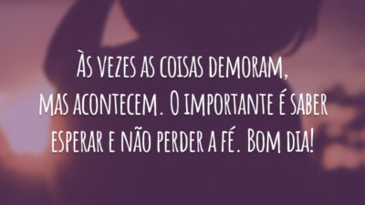 Às vezes as coisas demoram, mas acontecem. O importante é saber esperar e não perder a fé. Bom dia!
