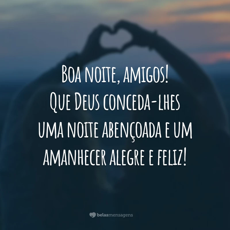 Boa noite, amigos! Que Deus conceda-lhes uma noite abençoada e um amanhecer alegre e feliz!