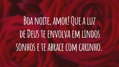 Boa noite, amor! Que a luz de Deus te envolva em lindos sonhos e te abrace com carinho.