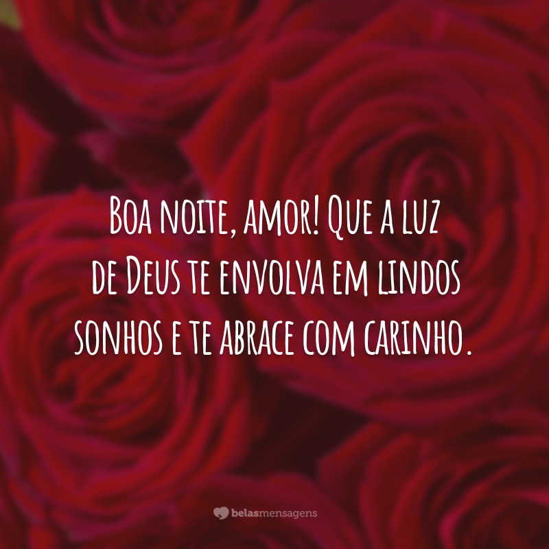 Boa noite, amor! Que a luz de Deus te envolva em lindos sonhos e te abrace com carinho.