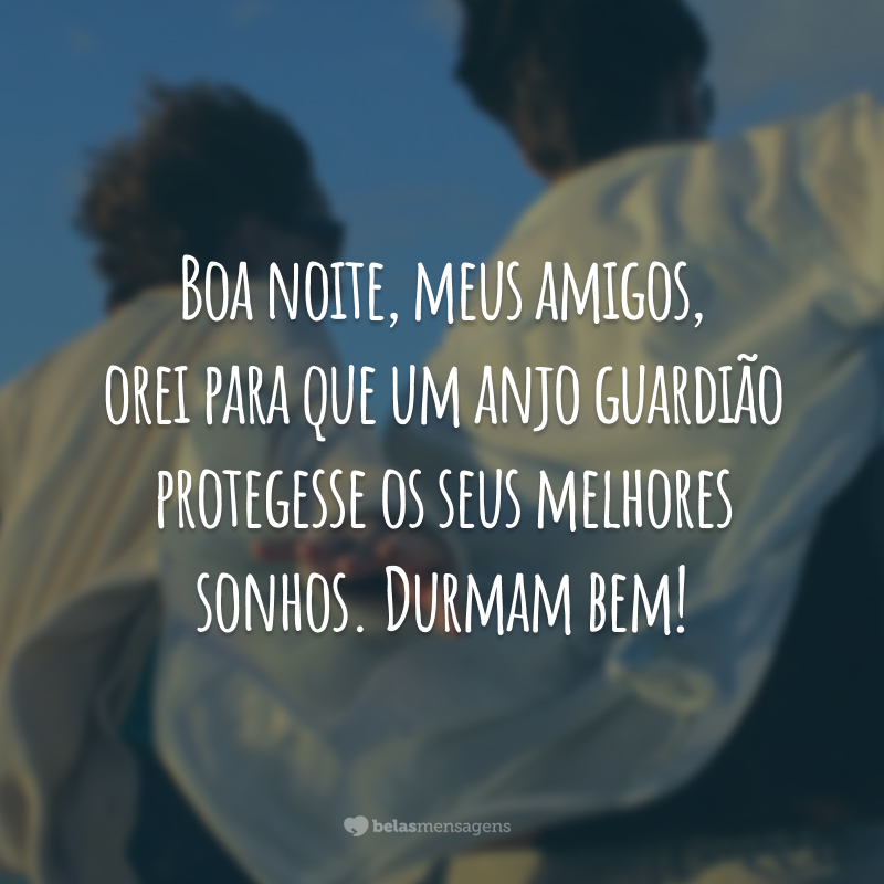 Boa noite, meus amigos, orei para que um anjo guardião protegesse os seus melhores sonhos. Durmam bem!