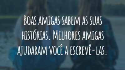 Boas amigas sabem as suas histórias. Melhores amigas ajudaram você a escrevê-las.