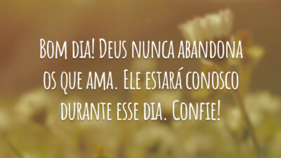 Bom dia! Deus nunca abandona os que ama. Ele estará conosco durante esse dia. Confie!