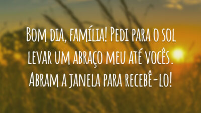 Bom dia, família! Pedi para o sol levar um abraço meu até vocês. Abram a janela para recebê-lo!
