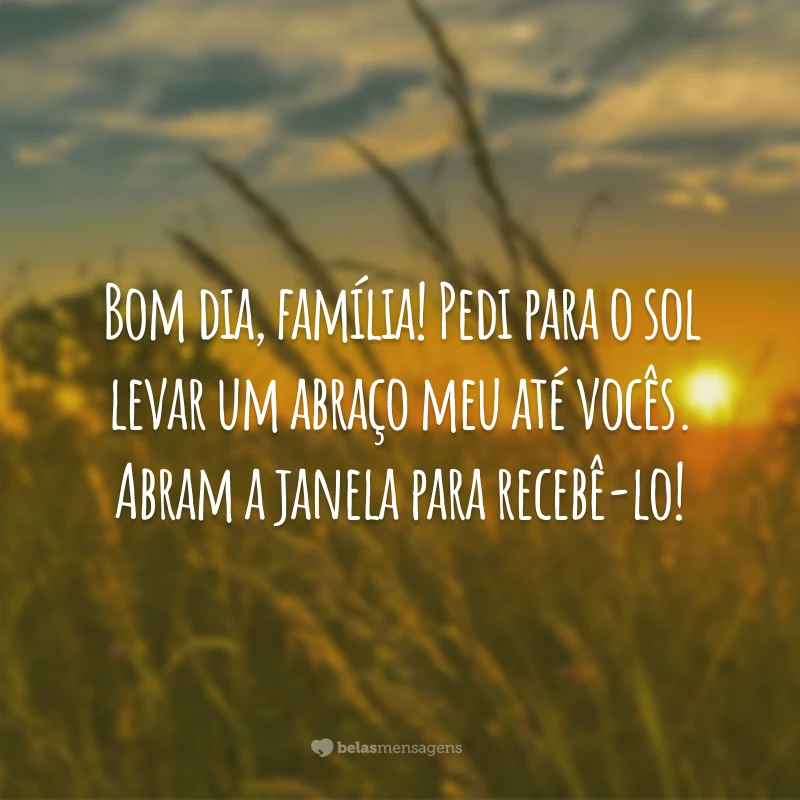 Bom dia, família! Pedi para o sol levar um abraço meu até vocês. Abram a janela para recebê-lo!