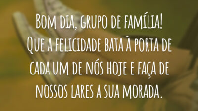 Bom dia, grupo de família! Que a felicidade bata à porta de cada um de nós hoje e faça de nossos lares a sua morada.