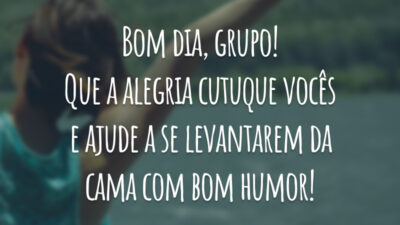 Bom dia, grupo! Que a alegria cutuque vocês e ajude a se levantarem da cama com bom humor!