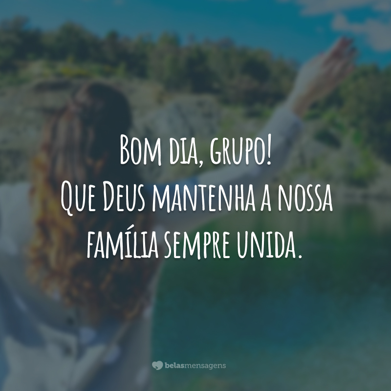 Bom dia, grupo! Que Deus mantenha a nossa família sempre unida.