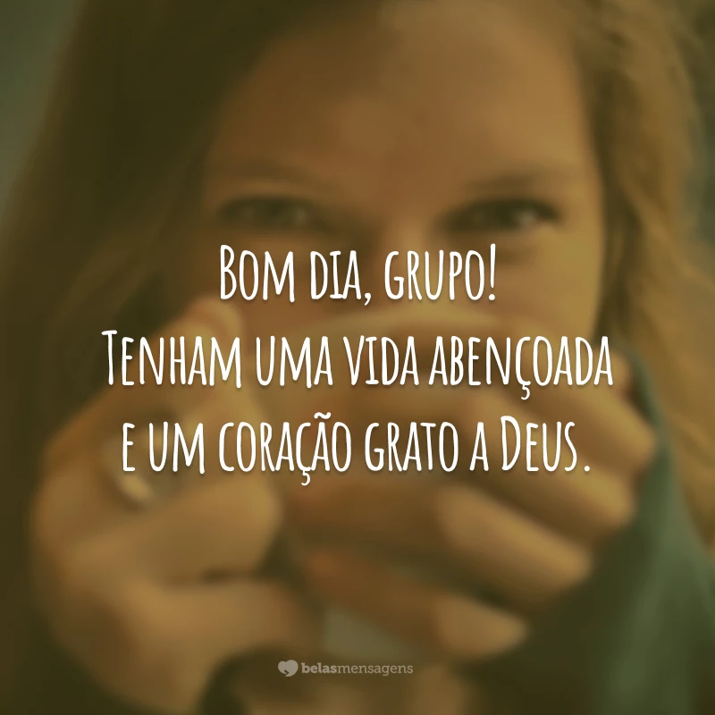 Bom dia, grupo! Tenham uma vida abençoada e um coração grato a Deus.