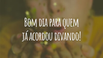 Bom dia para quem já acordou divando!