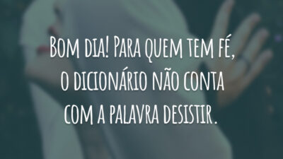 Bom dia! Para quem tem fé, o dicionário não conta com a palavra desistir.