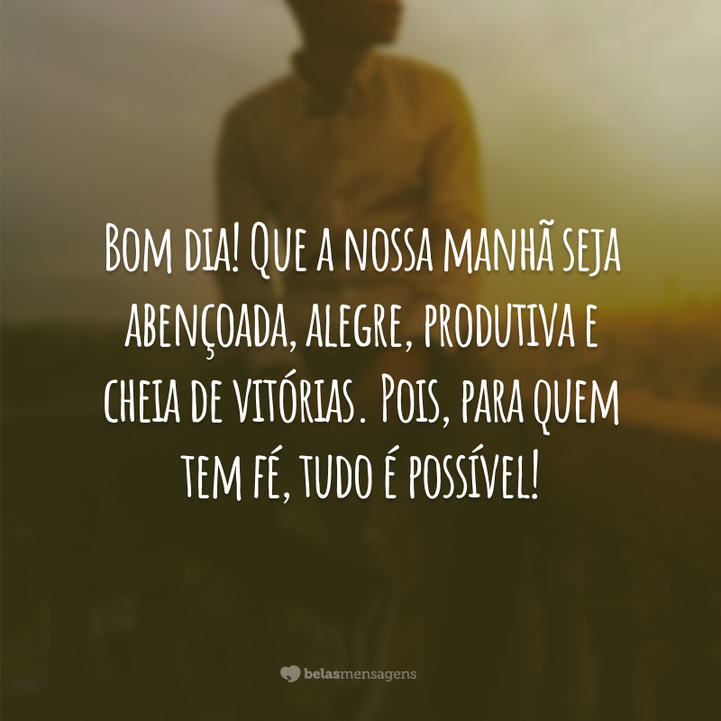 Bom dia! Que a nossa manhã seja abençoada, alegre, produtiva e cheia de vitórias. Pois, para quem tem fé, tudo é possível!