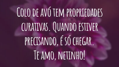 Colo de avó tem propriedades curativas. Quando estiver precisando, é só chegar. Te amo, netinho!