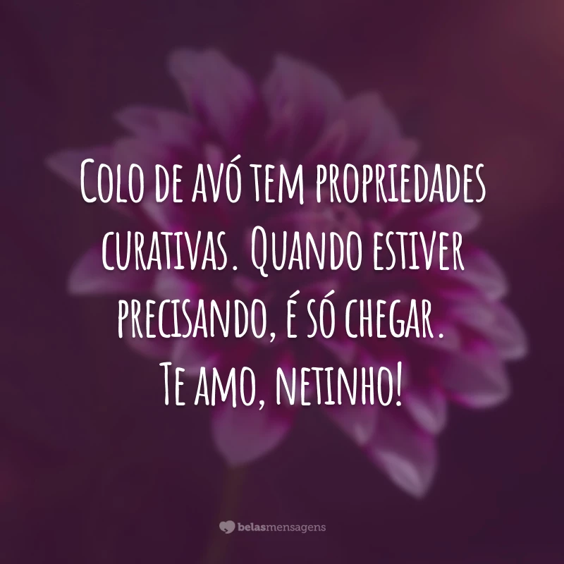 Colo de avó tem propriedades curativas. Quando estiver precisando, é só chegar. Te amo, netinho!