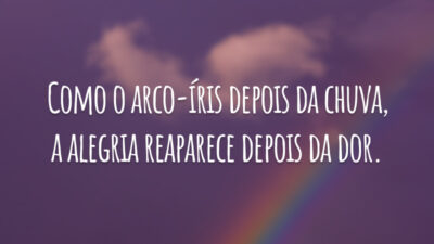 Como o arco-íris depois da chuva, a alegria reaparece depois da dor.