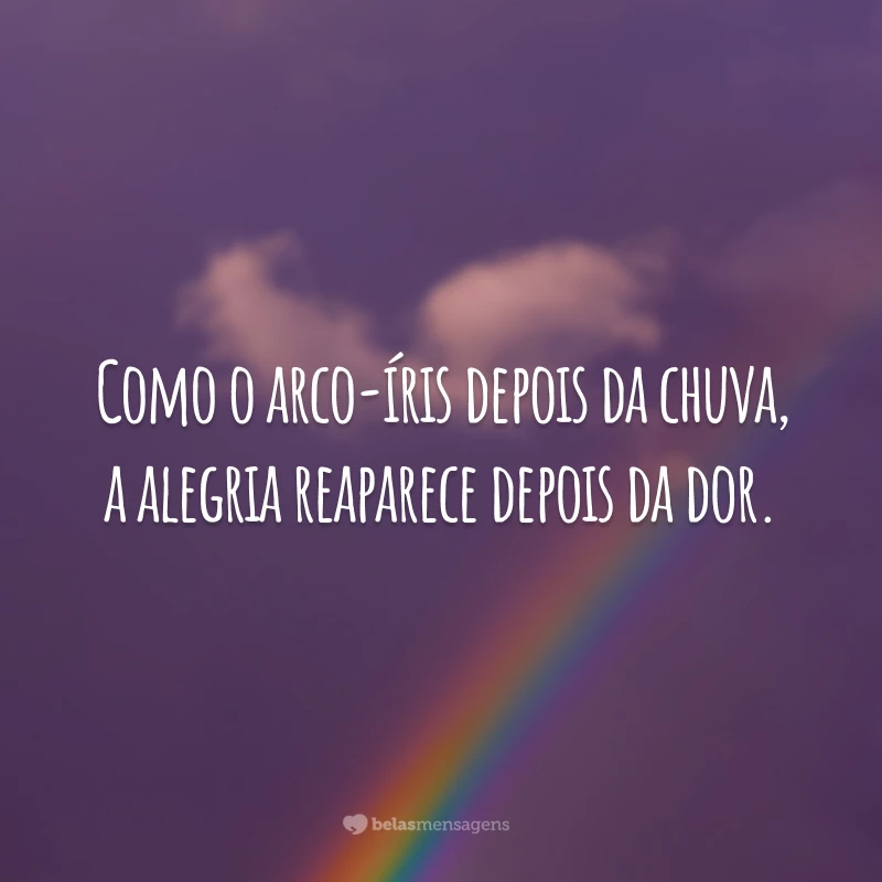 Como o arco-íris depois da chuva, a alegria reaparece depois da dor.