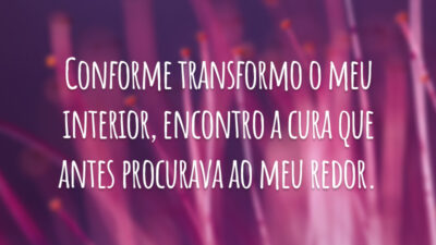 Conforme transformo o meu interior, encontro a cura que antes procurava ao meu redor.