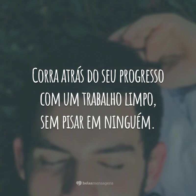 Corra atrás do seu progresso com um trabalho limpo, sem pisar em ninguém.