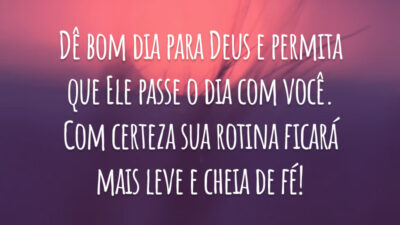 Dê bom dia para Deus e permita que Ele passe o dia com você. Com certeza sua rotina ficará mais leve e cheia de fé!